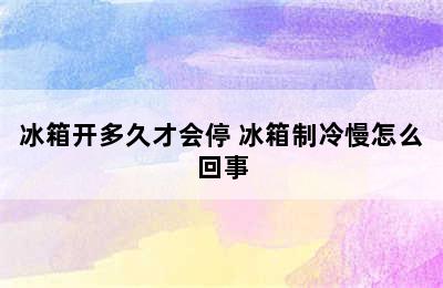 冰箱开多久才会停 冰箱制冷慢怎么回事